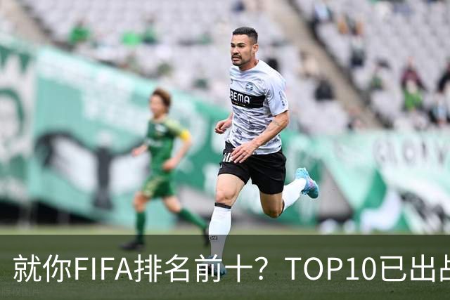 就你FIFA排名前十？TOP10已出战6队 仅德国拿到胜利