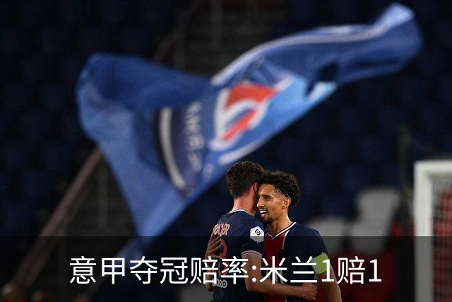 意甲夺冠赔率:米兰1赔1.5领跑 11年首冠在望?
