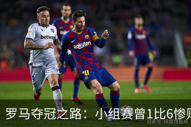 罗马夺冠之路：小组赛曾1比6惨败 4遇博德闪耀只1胜
